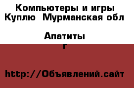 Компьютеры и игры Куплю. Мурманская обл.,Апатиты г.